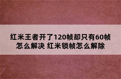 红米王者开了120帧却只有60帧怎么解决 红米锁帧怎么解除